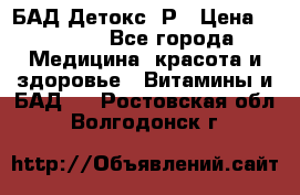 БАД Детокс -Р › Цена ­ 1 167 - Все города Медицина, красота и здоровье » Витамины и БАД   . Ростовская обл.,Волгодонск г.